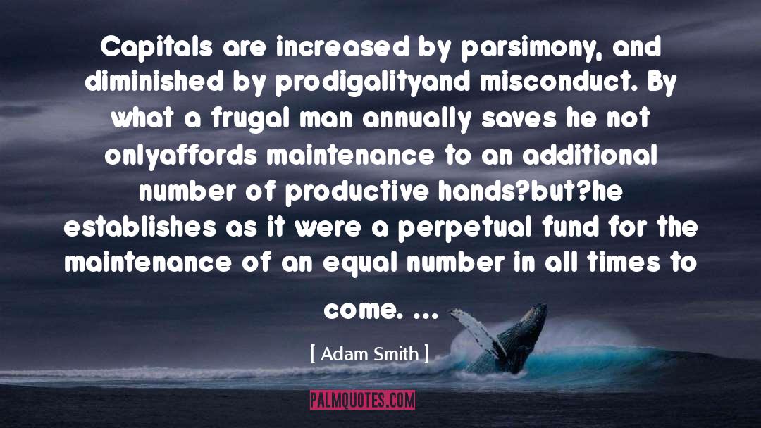 Adam Smith Quotes: Capitals are increased by parsimony,