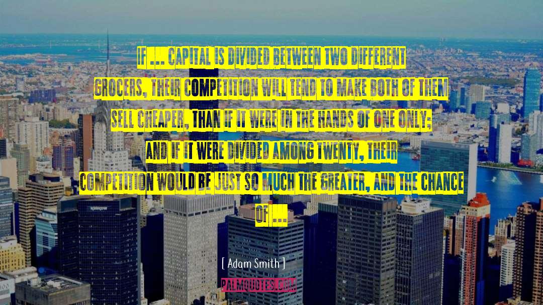 Adam Smith Quotes: If ... capital is divided