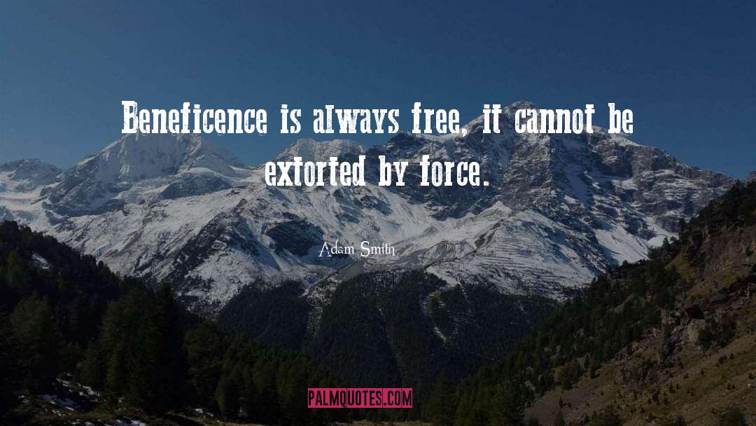 Adam Smith Quotes: Beneficence is always free, it