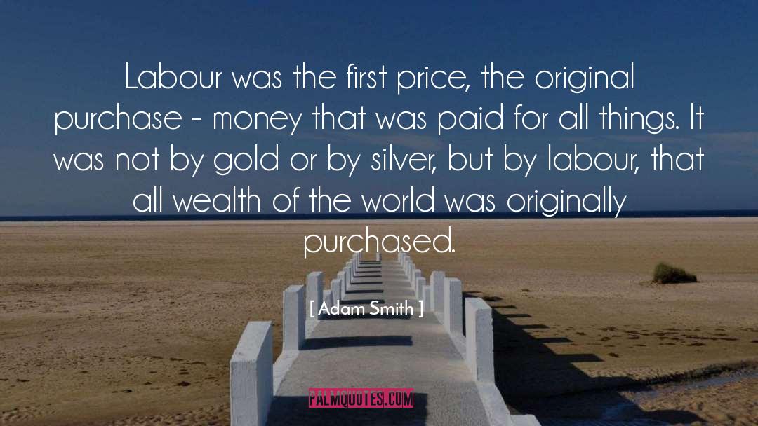 Adam Smith Quotes: Labour was the first price,