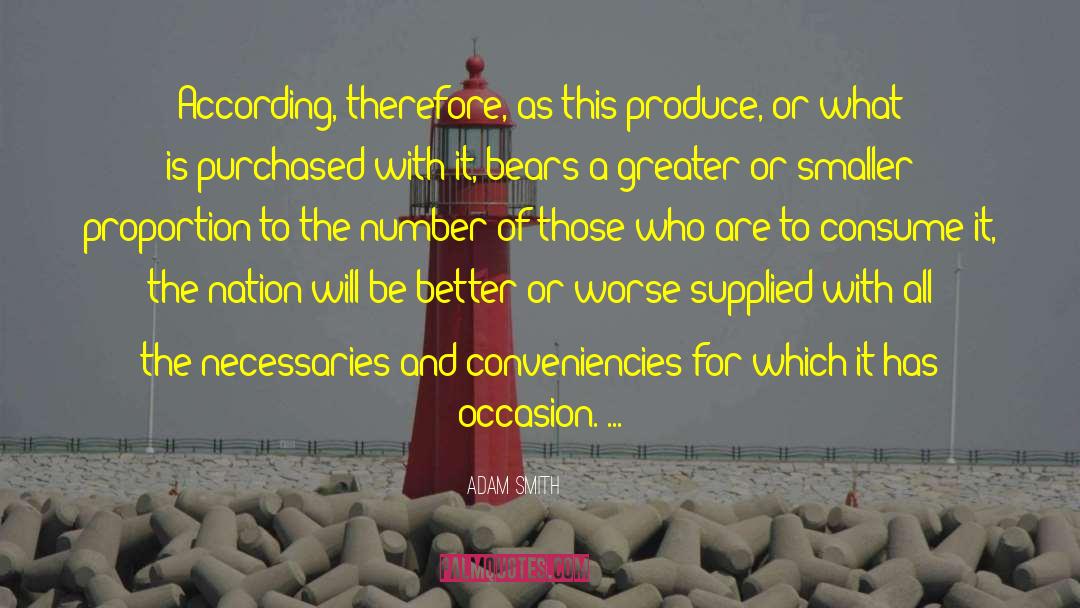 Adam Smith Quotes: According, therefore, as this produce,