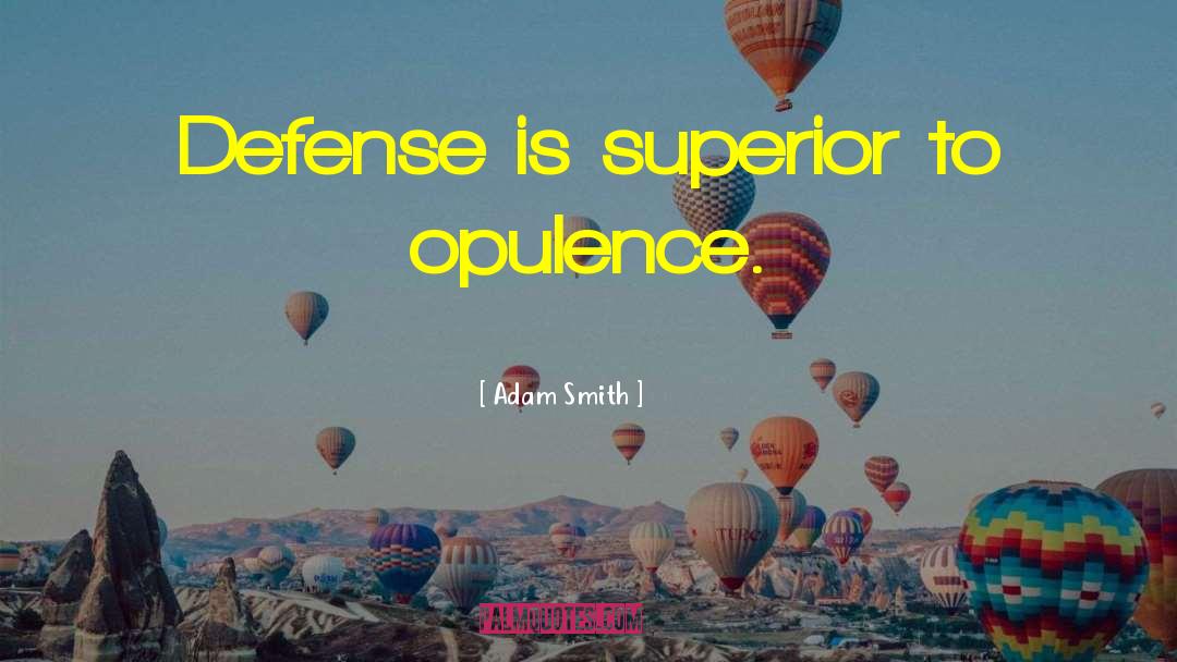 Adam Smith Quotes: Defense is superior to opulence.