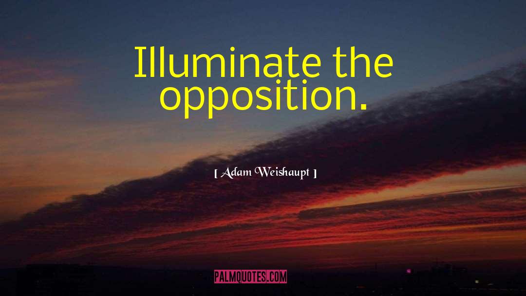 Adam Weishaupt Quotes: Illuminate the opposition.