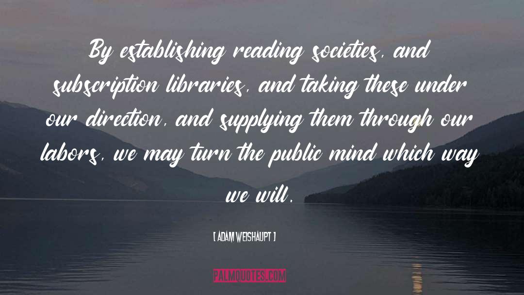 Adam Weishaupt Quotes: By establishing reading societies, and