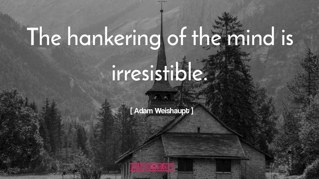 Adam Weishaupt Quotes: The hankering of the mind