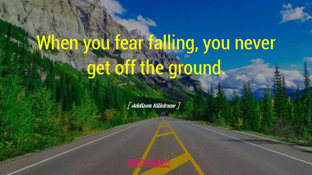 Addison Killebrew Quotes: When you fear falling, you