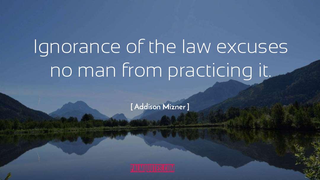 Addison Mizner Quotes: Ignorance of the law excuses