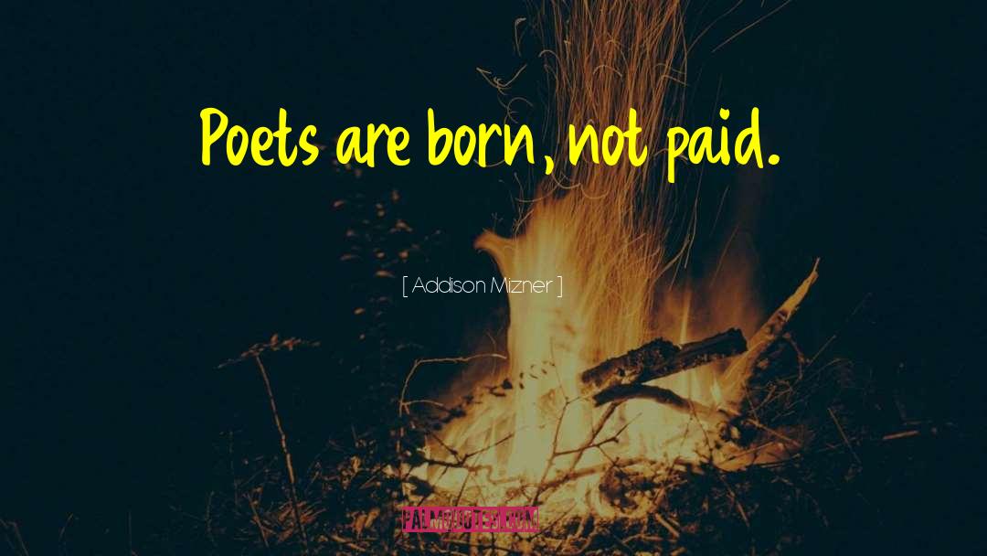 Addison Mizner Quotes: Poets are born, not paid.