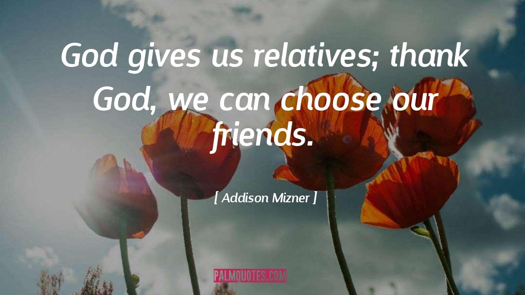 Addison Mizner Quotes: God gives us relatives; thank