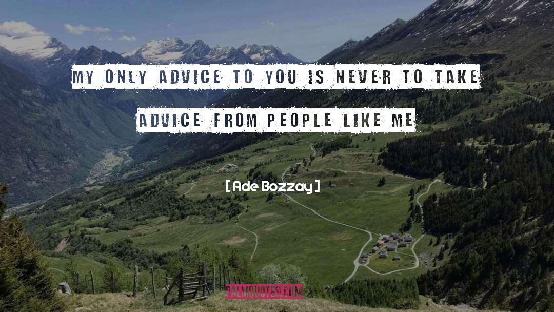 Ade Bozzay Quotes: My only advice to you