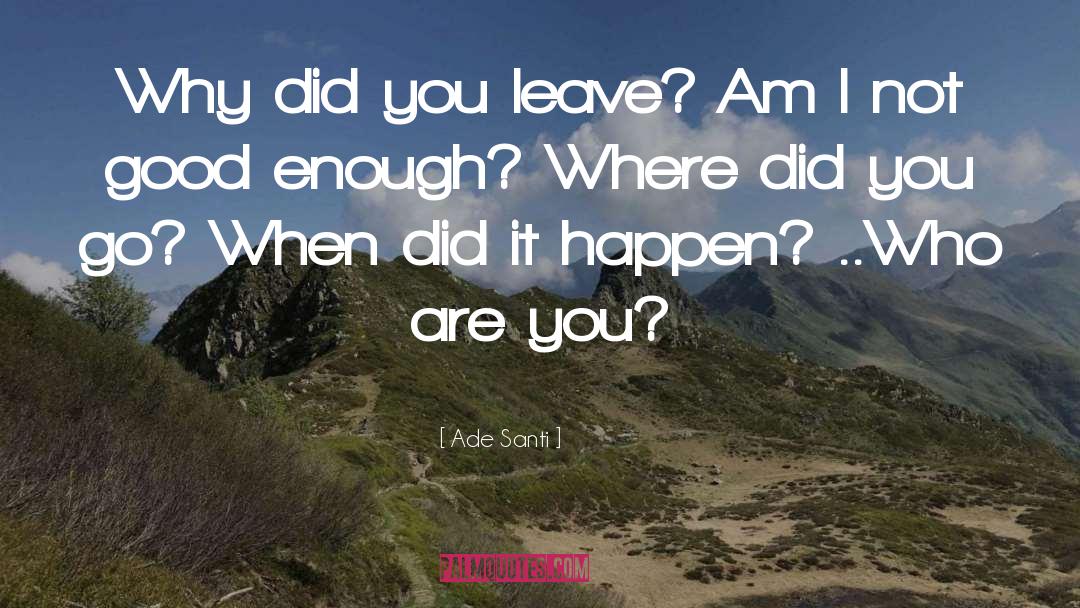 Ade Santi Quotes: Why did you leave? Am