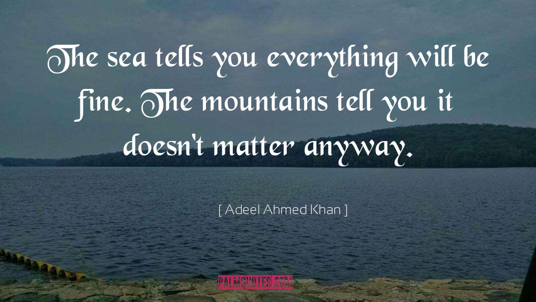 Adeel Ahmed Khan Quotes: The sea tells you everything