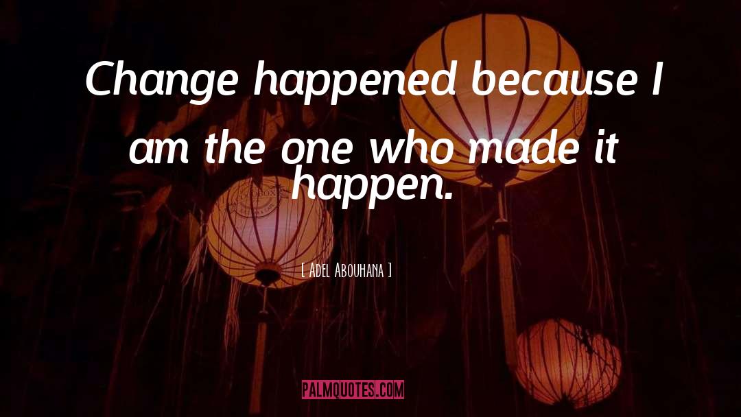 Adel Abouhana Quotes: Change happened because I am