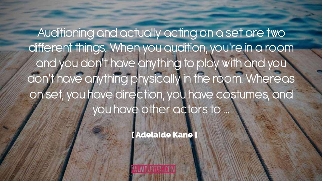 Adelaide Kane Quotes: Auditioning and actually acting on