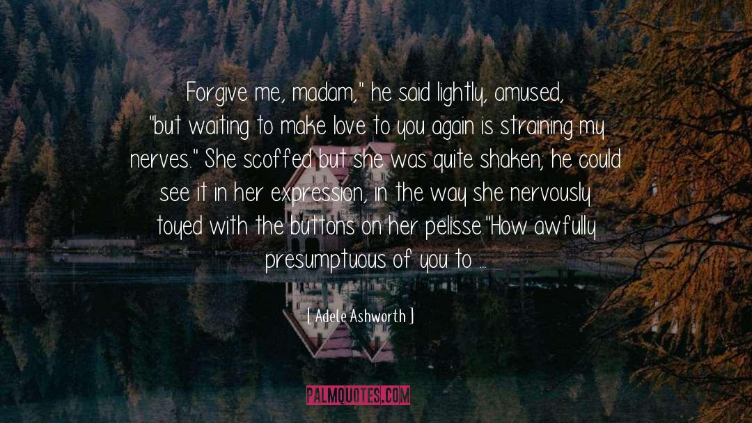 Adele Ashworth Quotes: Forgive me, madam,