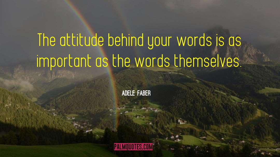 Adele Faber Quotes: The attitude behind your words
