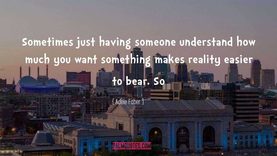 Adele Faber Quotes: Sometimes just having someone understand