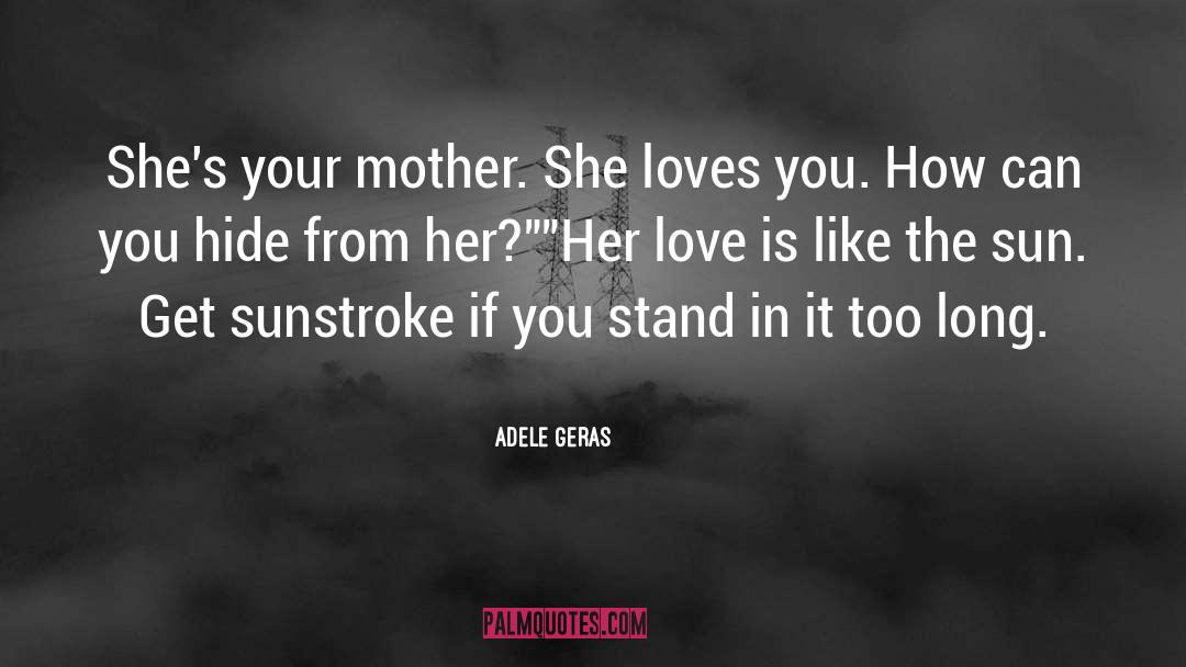 Adele Geras Quotes: She's your mother. She loves