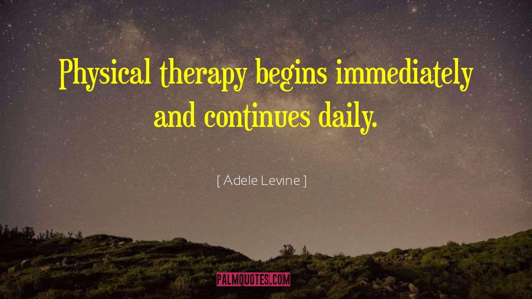 Adele Levine Quotes: Physical therapy begins immediately and