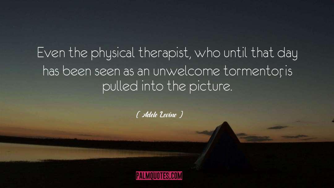 Adele Levine Quotes: Even the physical therapist, who