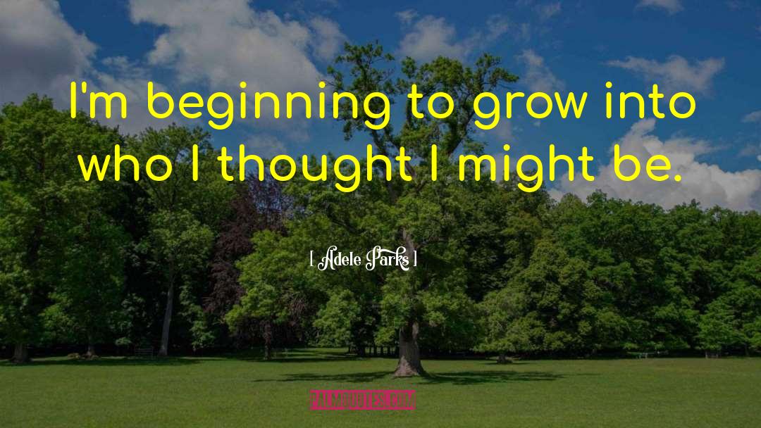 Adele Parks Quotes: I'm beginning to grow into