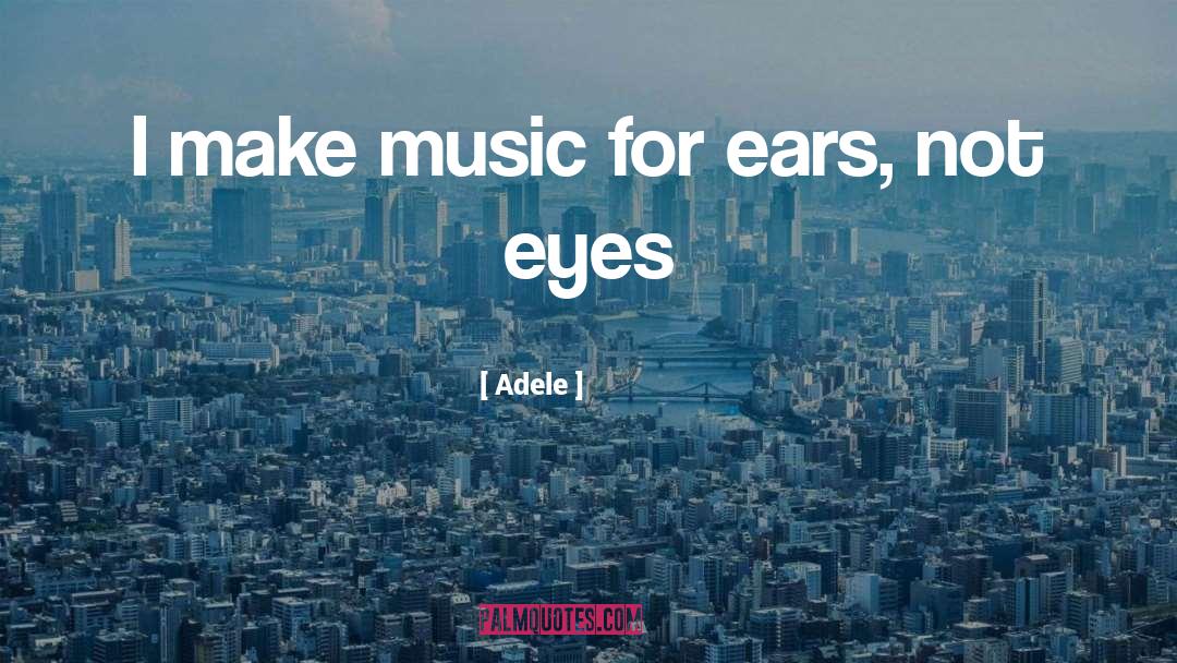 Adele Quotes: I make music for ears,