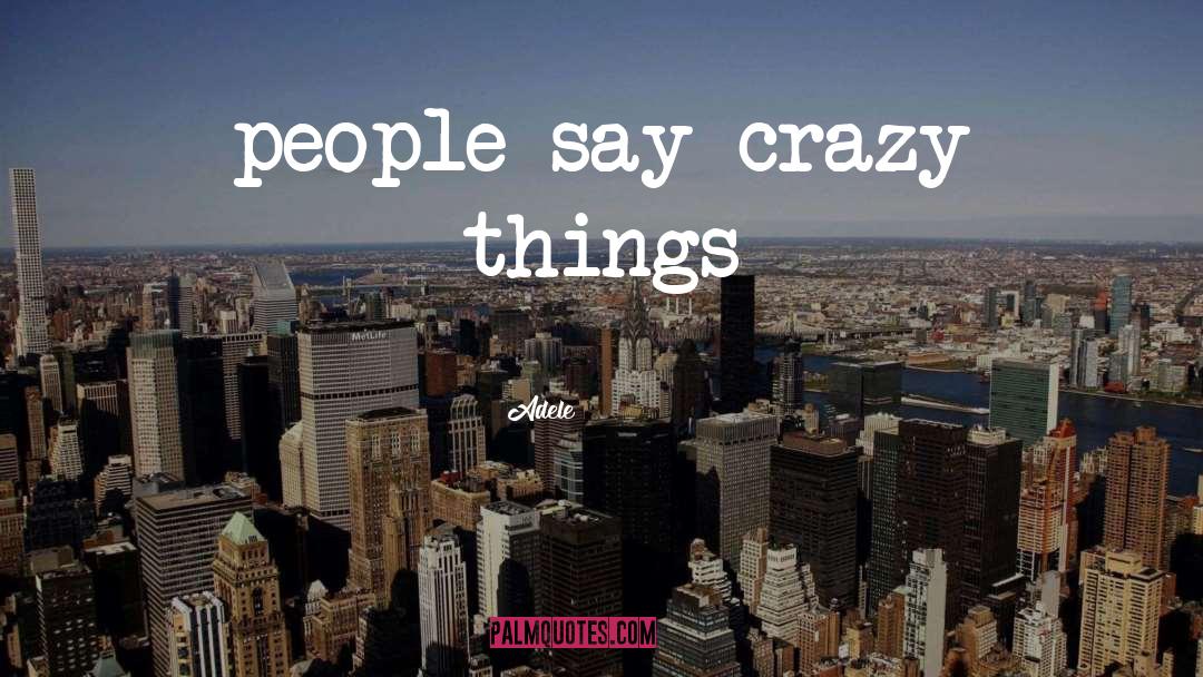 Adele Quotes: people say crazy things