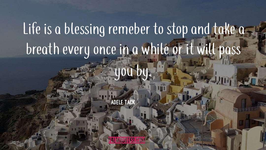 Adele Tack Quotes: Life is a blessing remeber