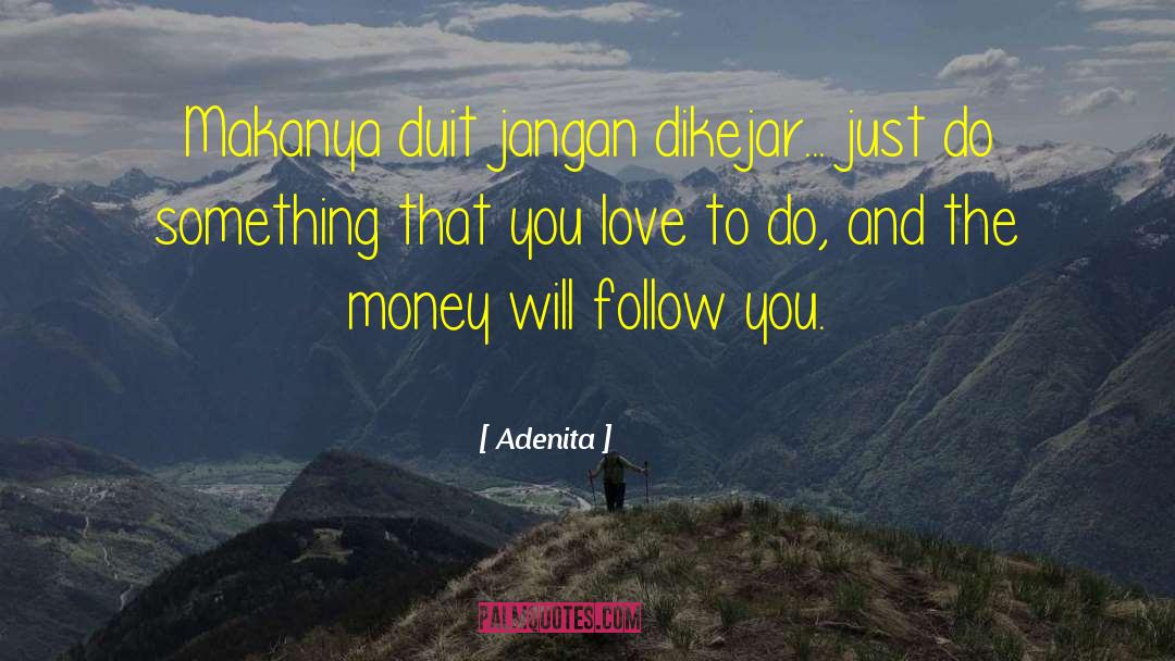 Adenita Quotes: Makanya duit jangan dikejar... just