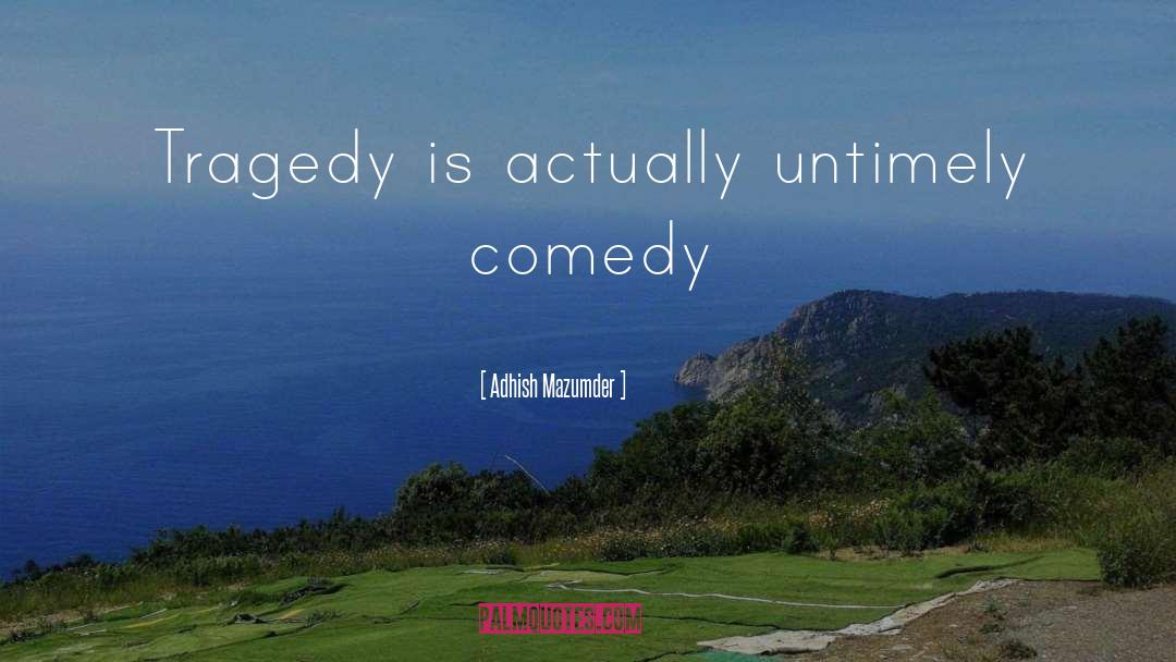 Adhish Mazumder Quotes: Tragedy is actually untimely comedy