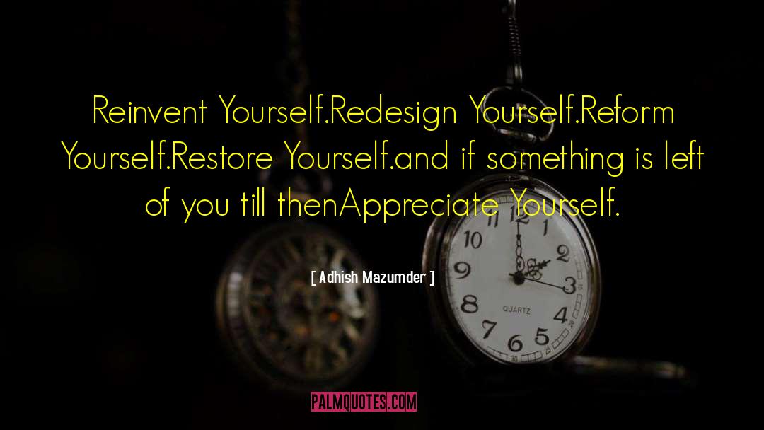 Adhish Mazumder Quotes: Reinvent Yourself.<br />Redesign Yourself.<br />Reform