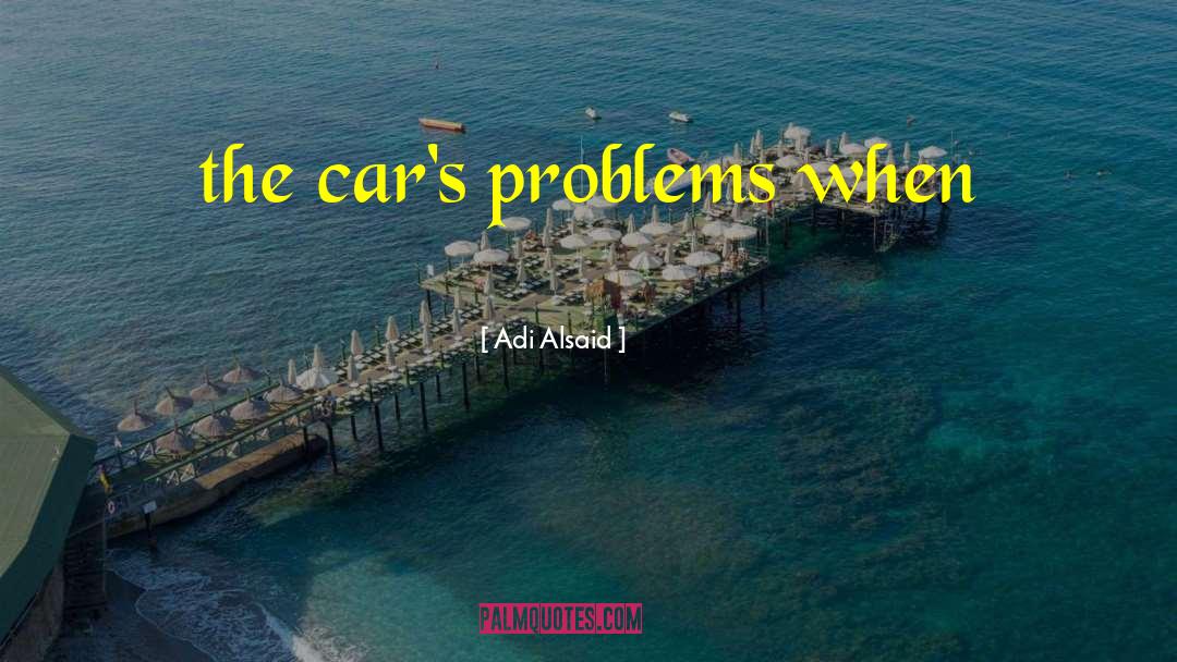 Adi Alsaid Quotes: the car's problems when