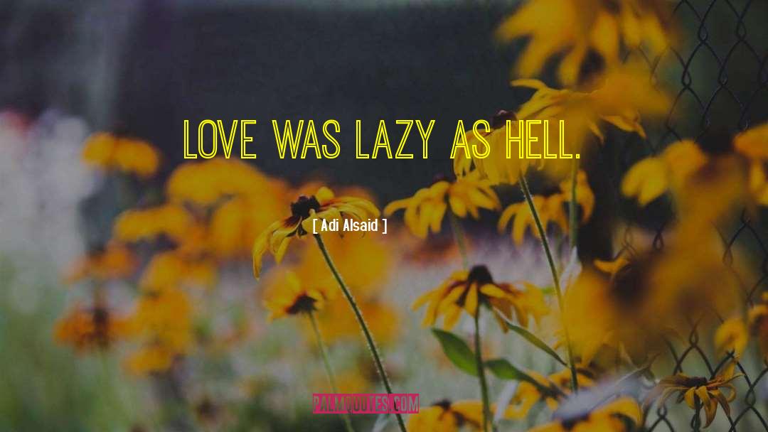Adi Alsaid Quotes: Love was lazy as hell.