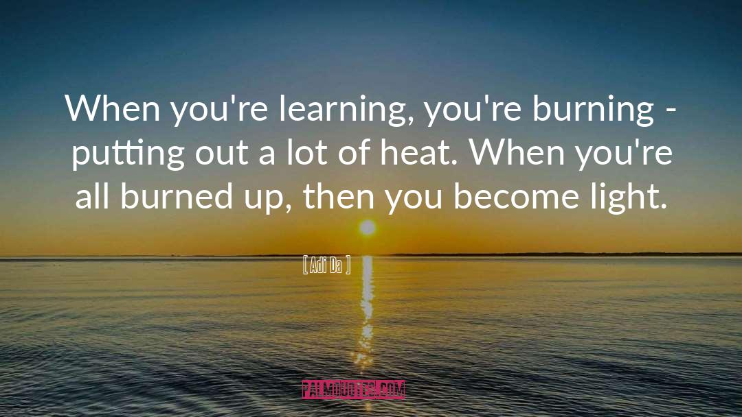 Adi Da Quotes: When you're learning, you're burning