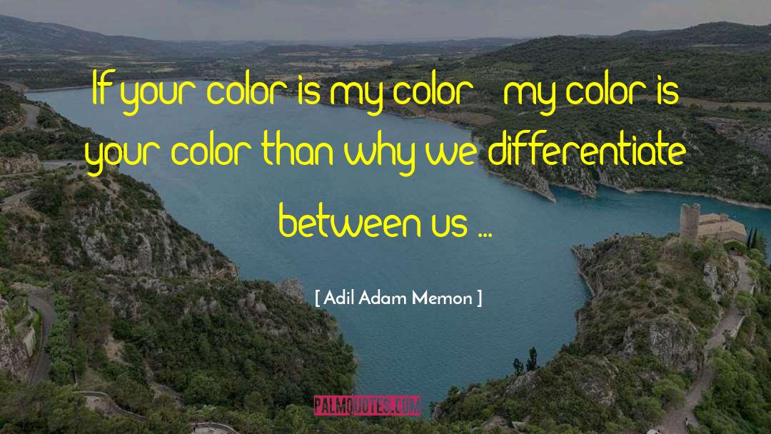 Adil Adam Memon Quotes: If your color is my