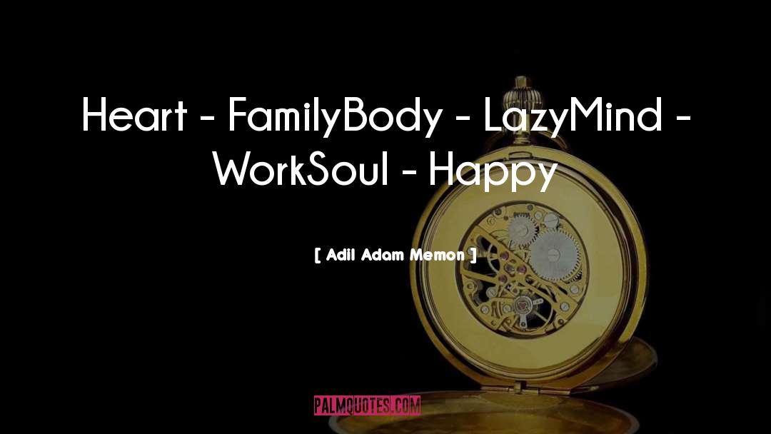 Adil Adam Memon Quotes: Heart - Family<br>Body - Lazy<br>Mind