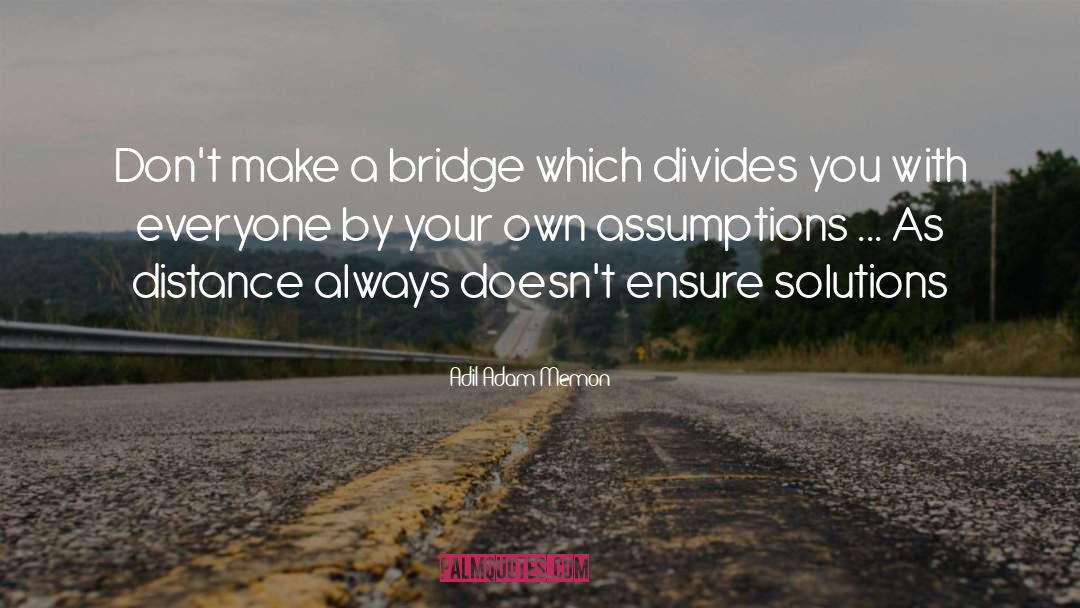 Adil Adam Memon Quotes: Don't make a bridge which