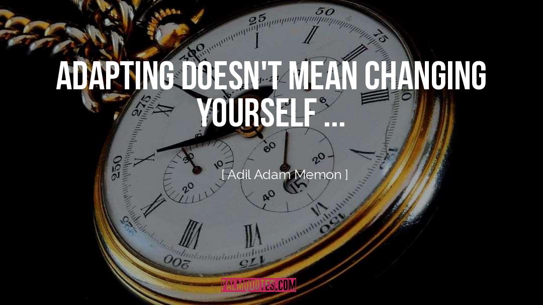 Adil Adam Memon Quotes: Adapting doesn't mean changing yourself