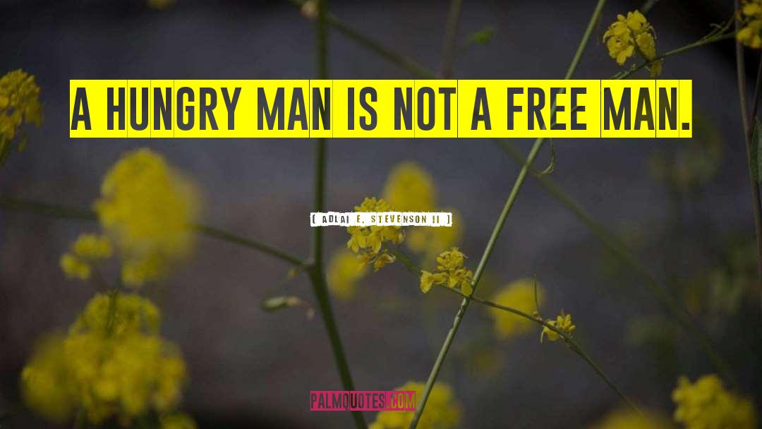 Adlai E. Stevenson II Quotes: A hungry man is not