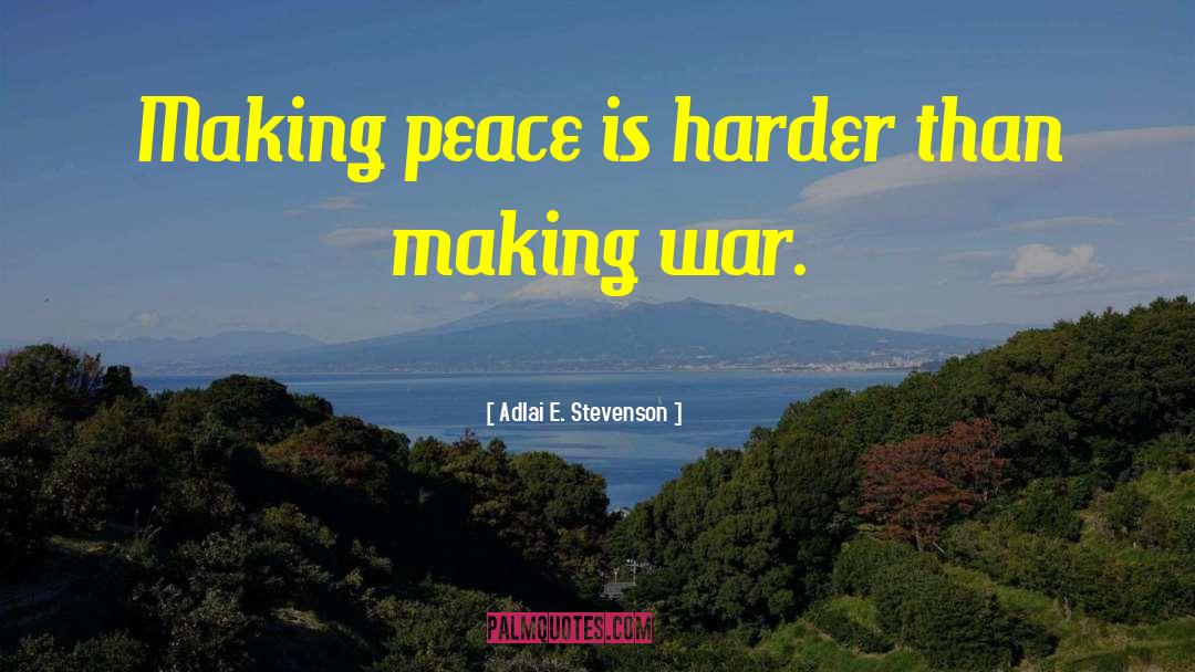 Adlai E. Stevenson Quotes: Making peace is harder than