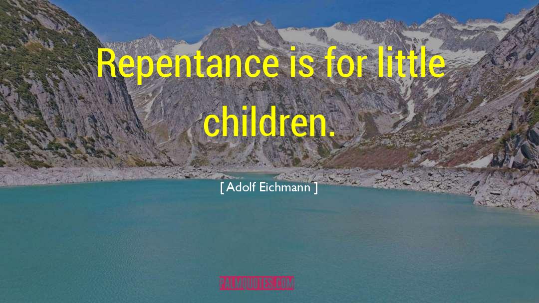 Adolf Eichmann Quotes: Repentance is for little children.