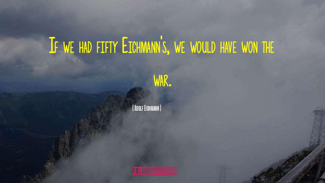 Adolf Eichmann Quotes: If we had fifty Eichmann's,