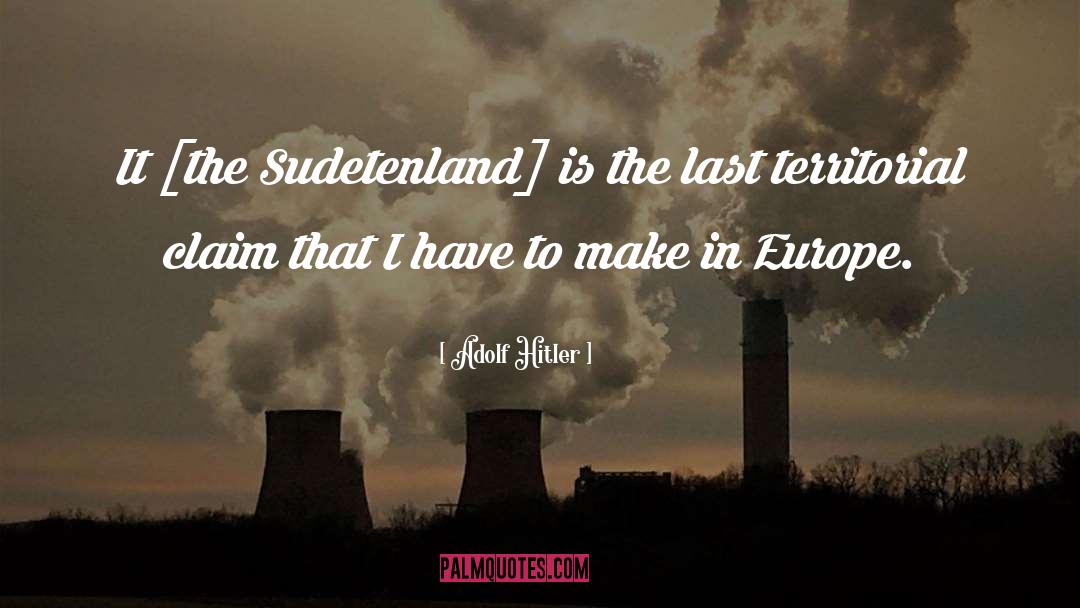 Adolf Hitler Quotes: It [the Sudetenland] is the