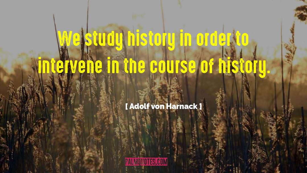 Adolf Von Harnack Quotes: We study history in order