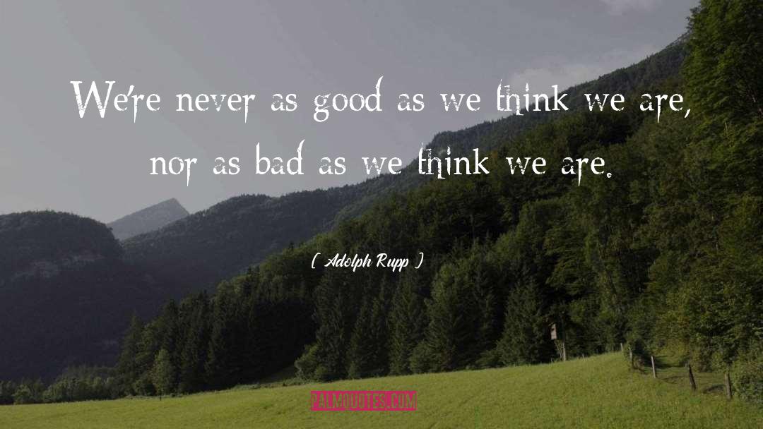 Adolph Rupp Quotes: We're never as good as