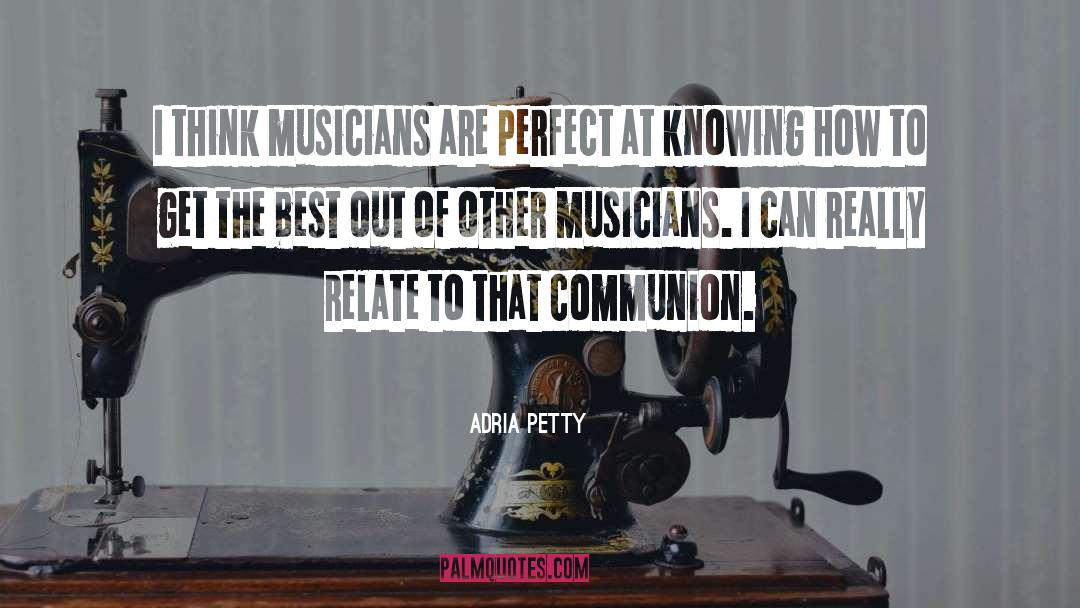 Adria Petty Quotes: I think musicians are perfect