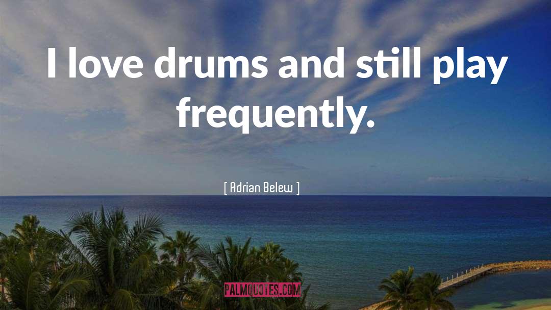 Adrian Belew Quotes: I love drums and still
