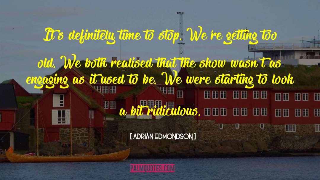 Adrian Edmondson Quotes: It's definitely time to stop.