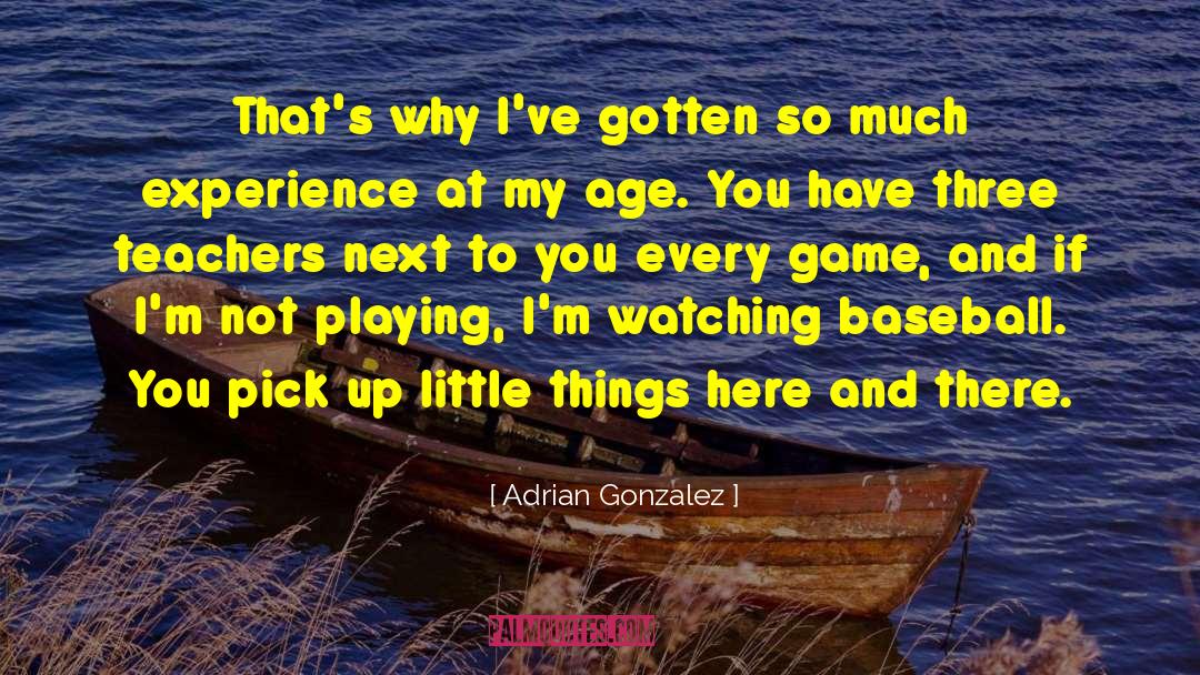 Adrian Gonzalez Quotes: That's why I've gotten so