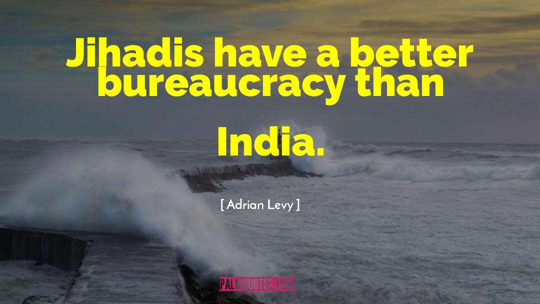 Adrian Levy Quotes: Jihadis have a better bureaucracy
